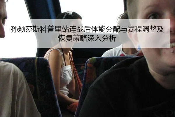 孙颖莎斯科普里站连战后体能分配与赛程调整及恢复策略深入分析